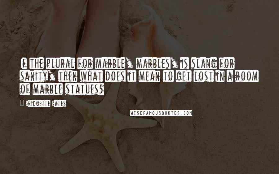 Bridgette Bates Quotes: If the plural for marble, marbles, is slang for sanity, then what does it mean to get lost in a room of marble statues?