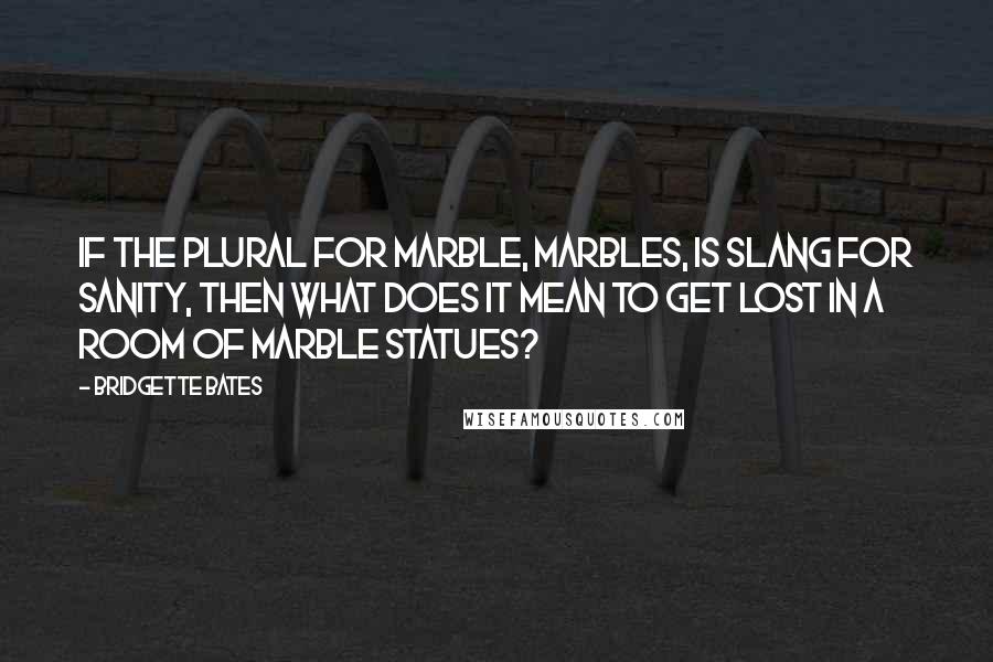 Bridgette Bates Quotes: If the plural for marble, marbles, is slang for sanity, then what does it mean to get lost in a room of marble statues?