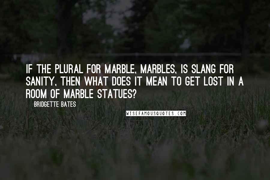 Bridgette Bates Quotes: If the plural for marble, marbles, is slang for sanity, then what does it mean to get lost in a room of marble statues?