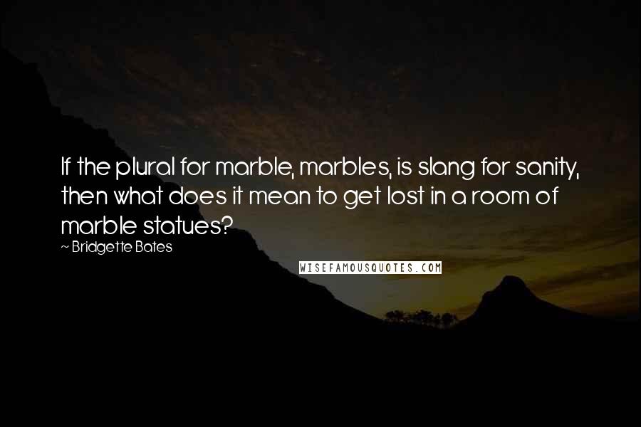 Bridgette Bates Quotes: If the plural for marble, marbles, is slang for sanity, then what does it mean to get lost in a room of marble statues?