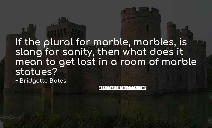 Bridgette Bates Quotes: If the plural for marble, marbles, is slang for sanity, then what does it mean to get lost in a room of marble statues?