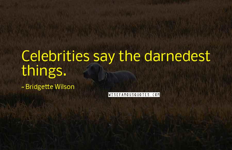 Bridgette Wilson Quotes: Celebrities say the darnedest things.