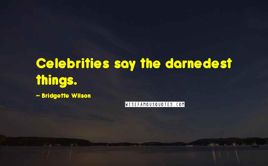 Bridgette Wilson Quotes: Celebrities say the darnedest things.