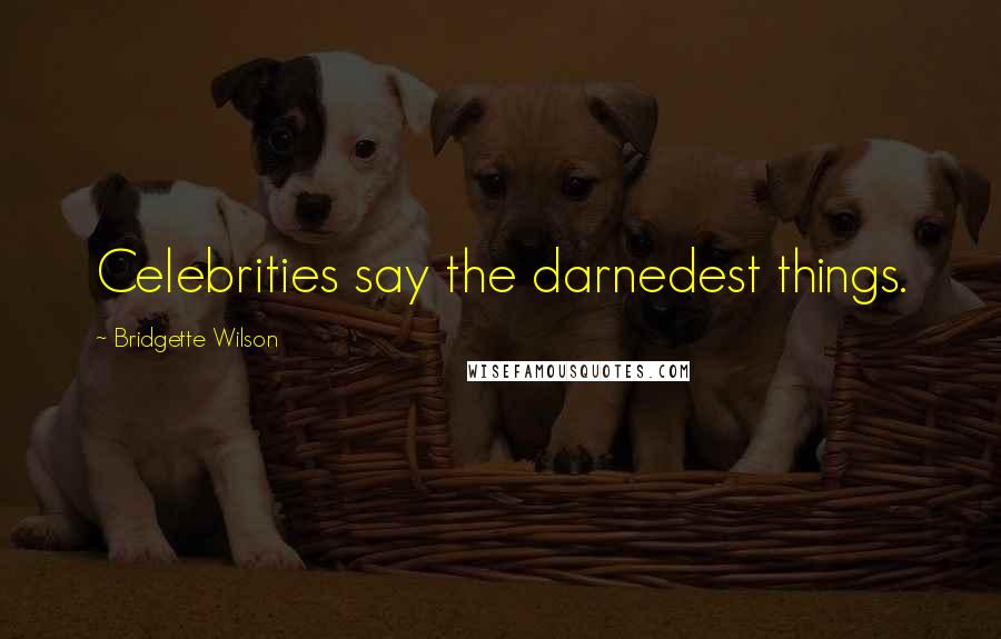 Bridgette Wilson Quotes: Celebrities say the darnedest things.