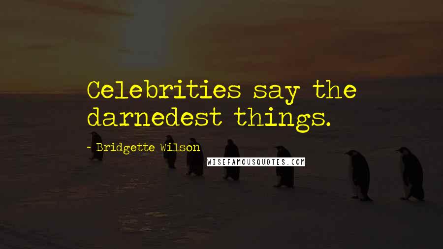 Bridgette Wilson Quotes: Celebrities say the darnedest things.
