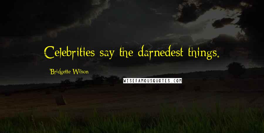 Bridgette Wilson Quotes: Celebrities say the darnedest things.