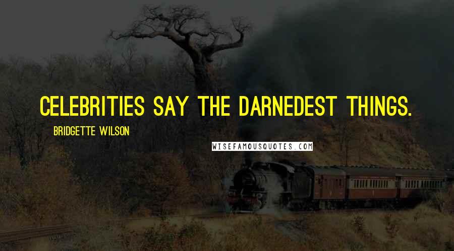 Bridgette Wilson Quotes: Celebrities say the darnedest things.