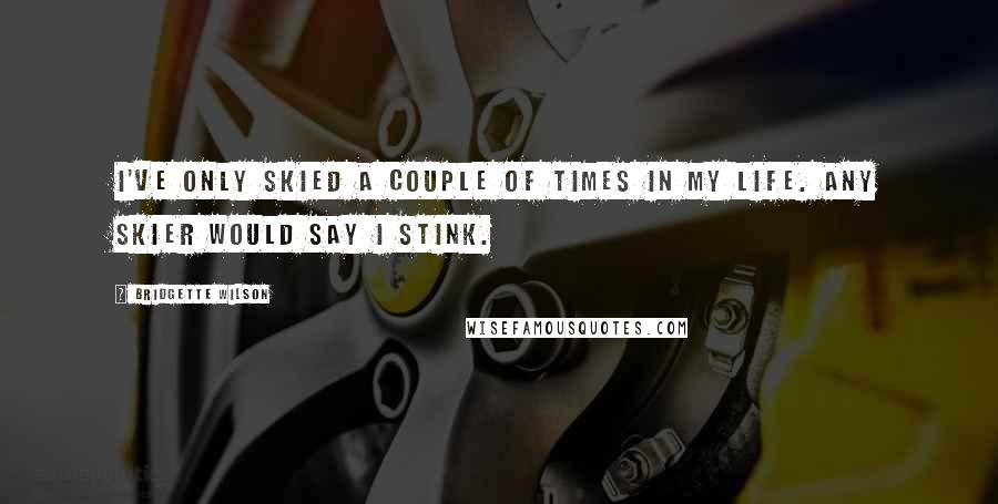 Bridgette Wilson Quotes: I've only skied a couple of times in my life. Any skier would say I stink.