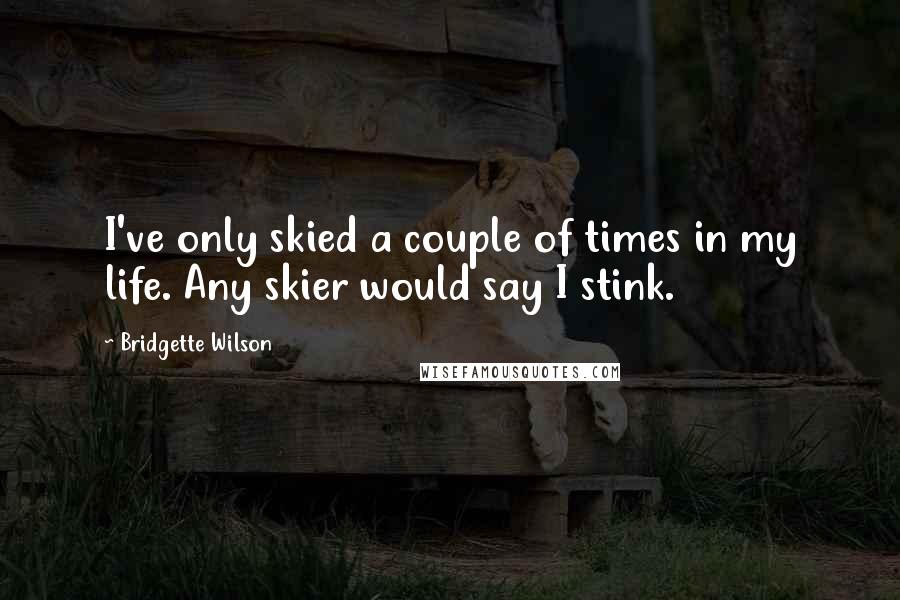 Bridgette Wilson Quotes: I've only skied a couple of times in my life. Any skier would say I stink.