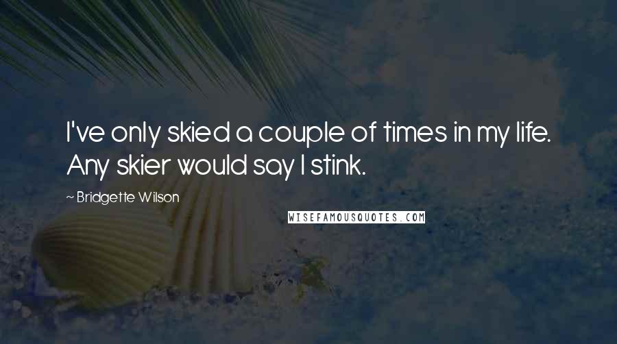 Bridgette Wilson Quotes: I've only skied a couple of times in my life. Any skier would say I stink.