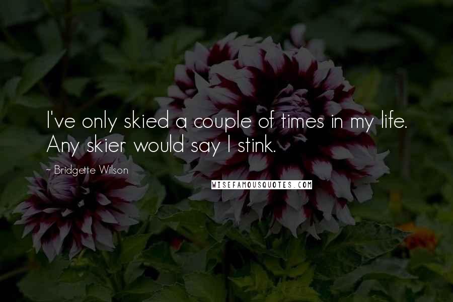 Bridgette Wilson Quotes: I've only skied a couple of times in my life. Any skier would say I stink.