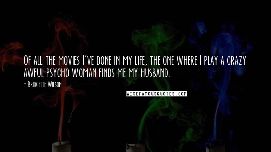 Bridgette Wilson Quotes: Of all the movies I've done in my life, the one where I play a crazy awful psycho woman finds me my husband.