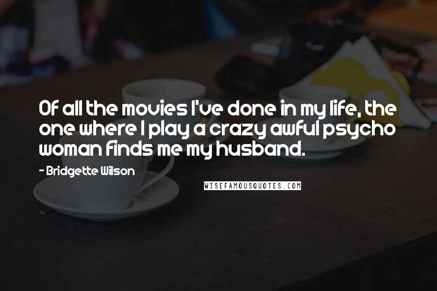 Bridgette Wilson Quotes: Of all the movies I've done in my life, the one where I play a crazy awful psycho woman finds me my husband.