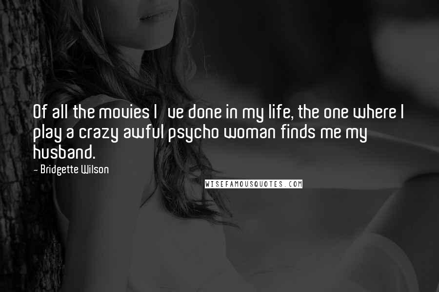 Bridgette Wilson Quotes: Of all the movies I've done in my life, the one where I play a crazy awful psycho woman finds me my husband.