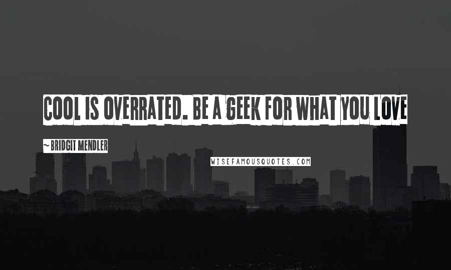 Bridgit Mendler Quotes: Cool is overrated. Be a geek for what you Love