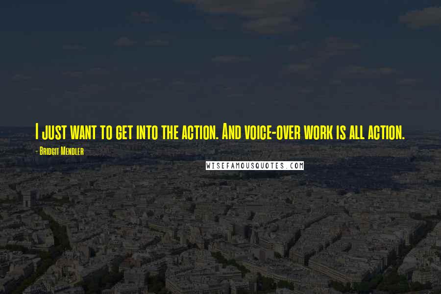 Bridgit Mendler Quotes: I just want to get into the action. And voice-over work is all action.
