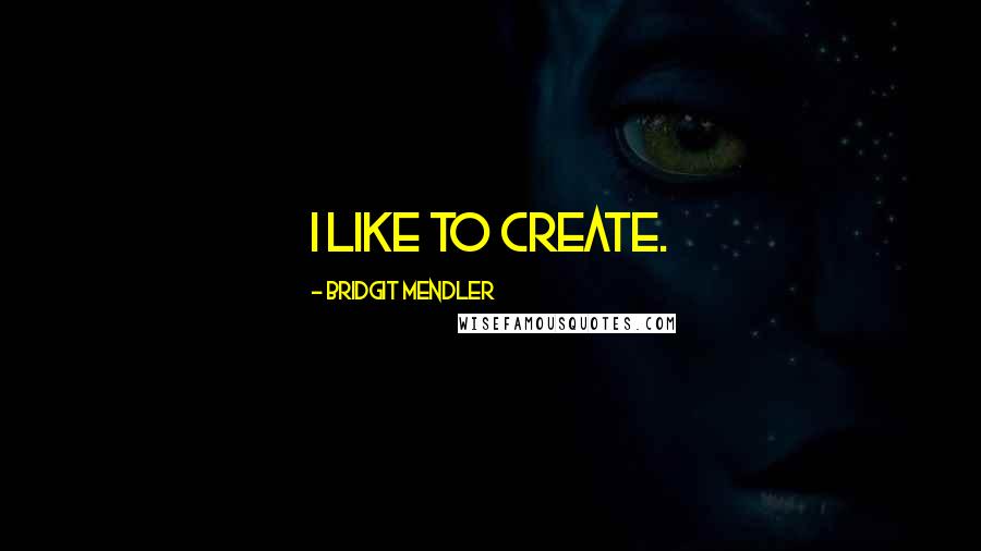 Bridgit Mendler Quotes: I like to create.