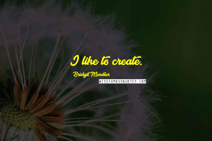 Bridgit Mendler Quotes: I like to create.