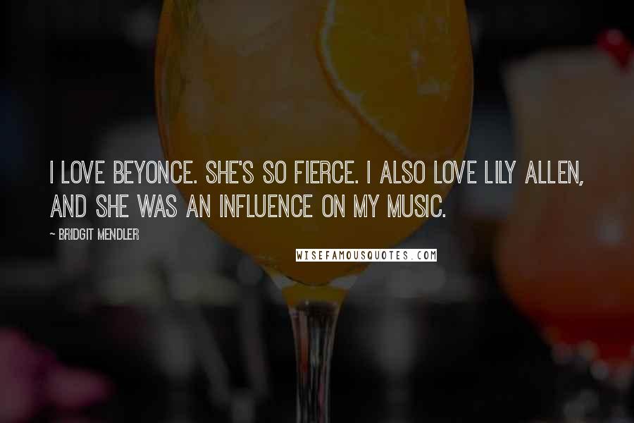 Bridgit Mendler Quotes: I love Beyonce. She's so fierce. I also love Lily Allen, and she was an influence on my music.