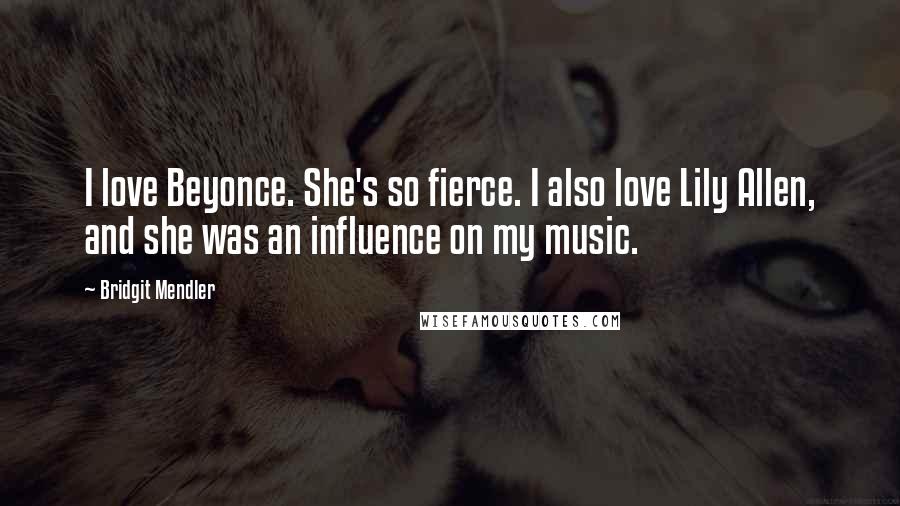 Bridgit Mendler Quotes: I love Beyonce. She's so fierce. I also love Lily Allen, and she was an influence on my music.