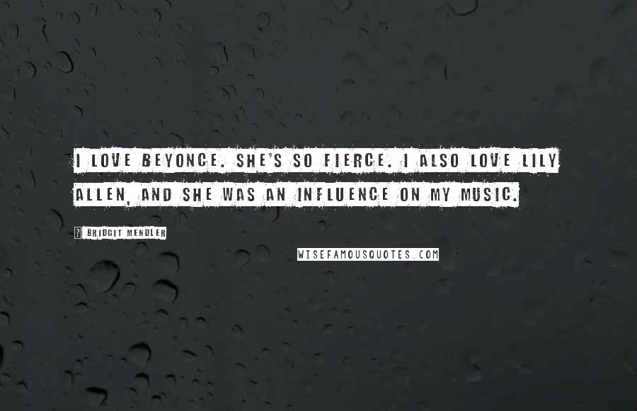 Bridgit Mendler Quotes: I love Beyonce. She's so fierce. I also love Lily Allen, and she was an influence on my music.