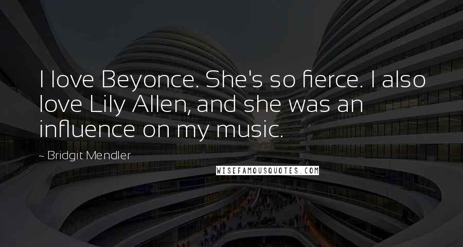 Bridgit Mendler Quotes: I love Beyonce. She's so fierce. I also love Lily Allen, and she was an influence on my music.