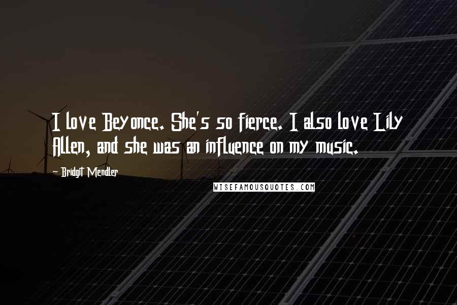 Bridgit Mendler Quotes: I love Beyonce. She's so fierce. I also love Lily Allen, and she was an influence on my music.