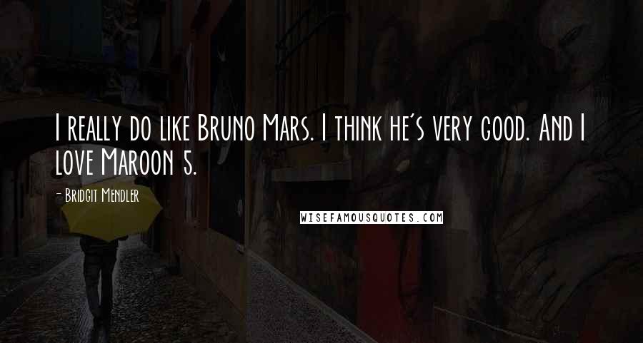 Bridgit Mendler Quotes: I really do like Bruno Mars. I think he's very good. And I love Maroon 5.