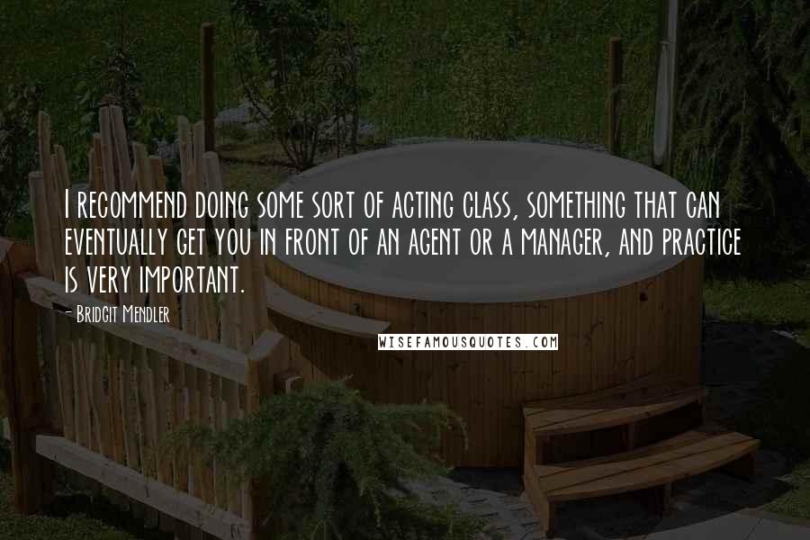 Bridgit Mendler Quotes: I recommend doing some sort of acting class, something that can eventually get you in front of an agent or a manager, and practice is very important.