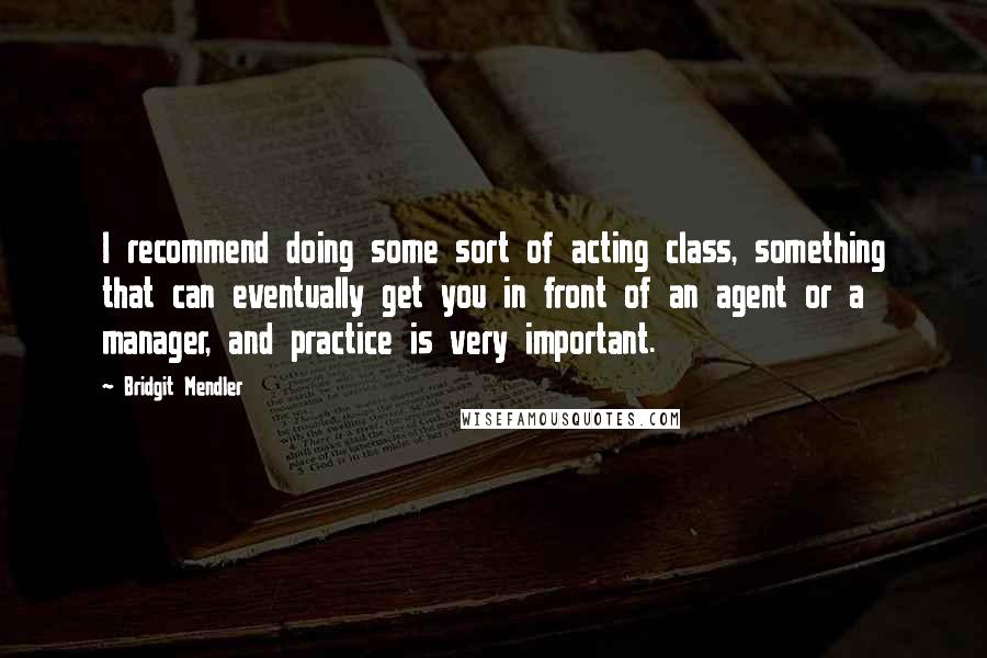 Bridgit Mendler Quotes: I recommend doing some sort of acting class, something that can eventually get you in front of an agent or a manager, and practice is very important.
