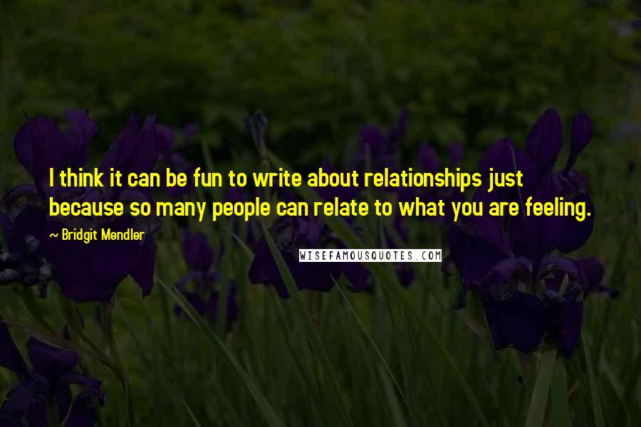 Bridgit Mendler Quotes: I think it can be fun to write about relationships just because so many people can relate to what you are feeling.