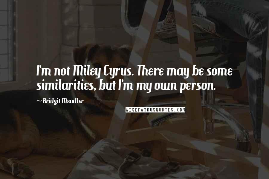 Bridgit Mendler Quotes: I'm not Miley Cyrus. There may be some similarities, but I'm my own person.