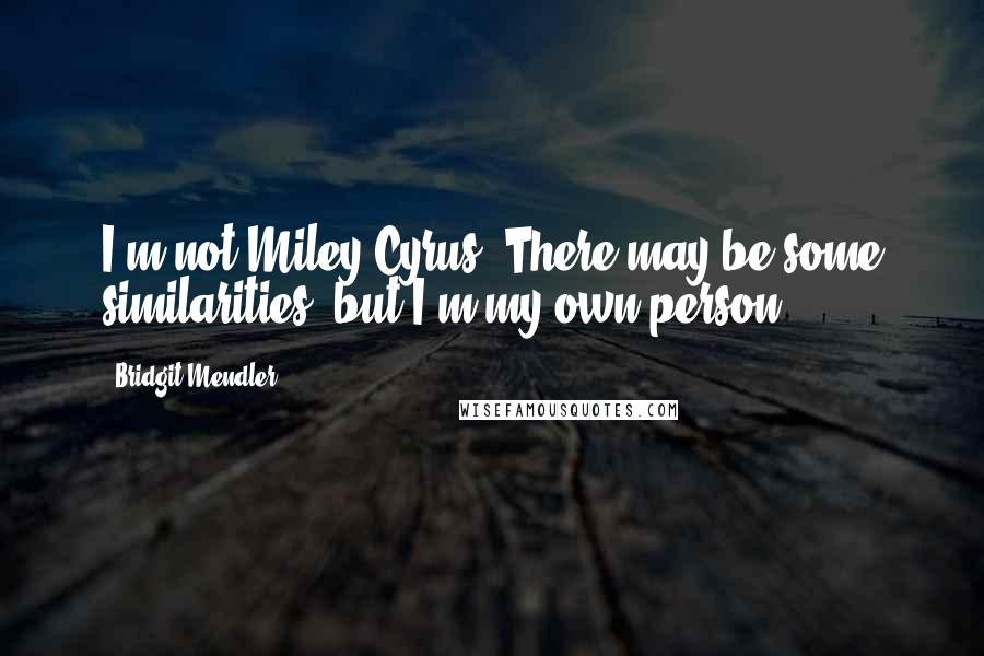 Bridgit Mendler Quotes: I'm not Miley Cyrus. There may be some similarities, but I'm my own person.