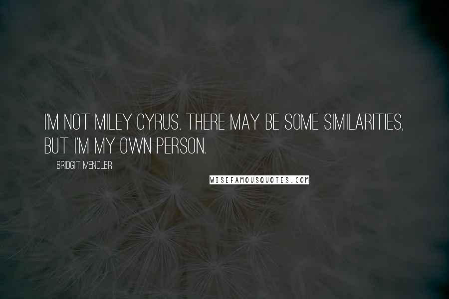 Bridgit Mendler Quotes: I'm not Miley Cyrus. There may be some similarities, but I'm my own person.