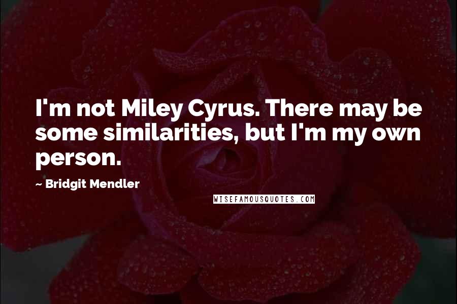 Bridgit Mendler Quotes: I'm not Miley Cyrus. There may be some similarities, but I'm my own person.