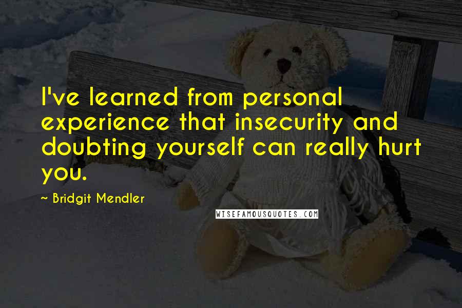 Bridgit Mendler Quotes: I've learned from personal experience that insecurity and doubting yourself can really hurt you.