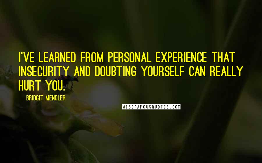 Bridgit Mendler Quotes: I've learned from personal experience that insecurity and doubting yourself can really hurt you.