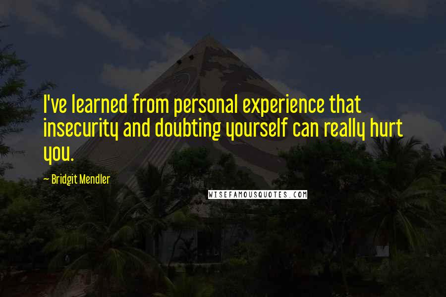 Bridgit Mendler Quotes: I've learned from personal experience that insecurity and doubting yourself can really hurt you.