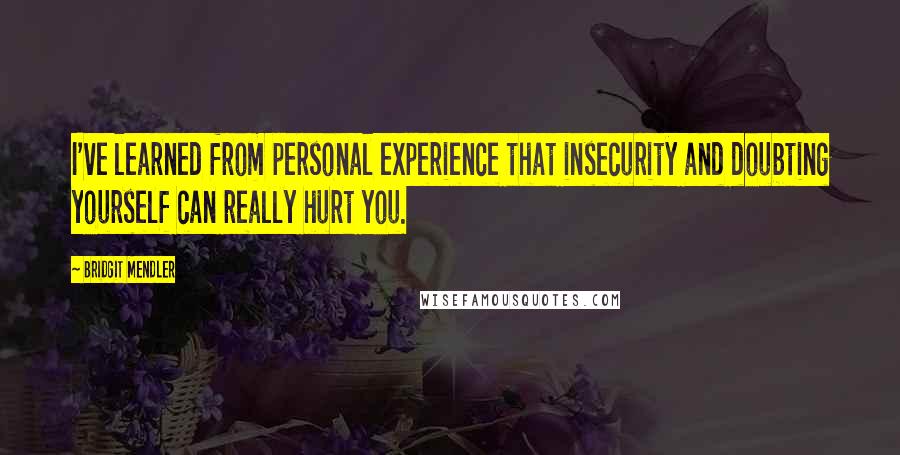 Bridgit Mendler Quotes: I've learned from personal experience that insecurity and doubting yourself can really hurt you.