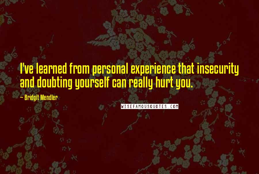 Bridgit Mendler Quotes: I've learned from personal experience that insecurity and doubting yourself can really hurt you.