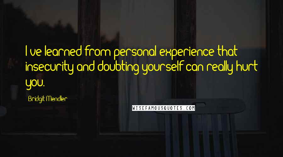 Bridgit Mendler Quotes: I've learned from personal experience that insecurity and doubting yourself can really hurt you.