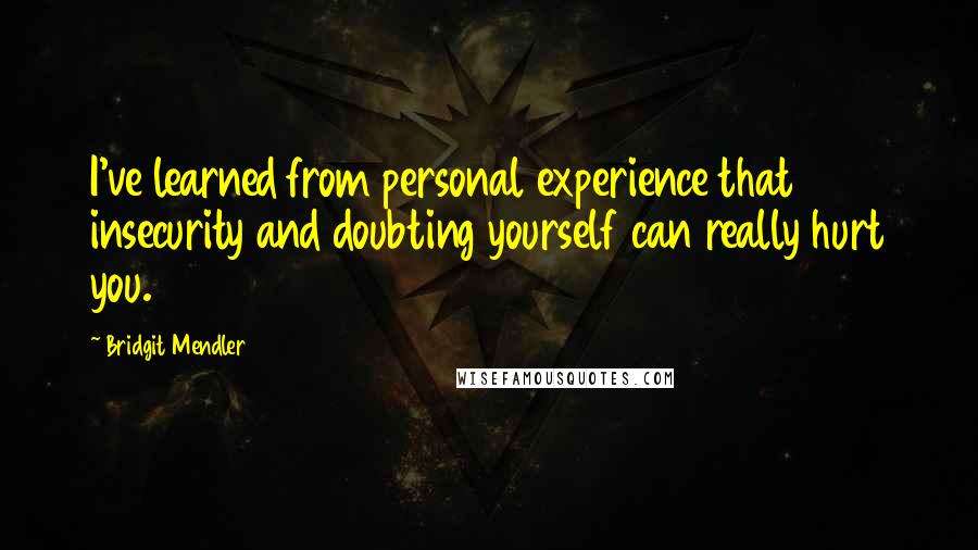 Bridgit Mendler Quotes: I've learned from personal experience that insecurity and doubting yourself can really hurt you.