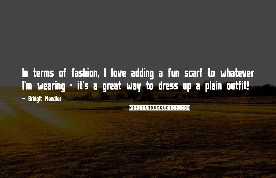 Bridgit Mendler Quotes: In terms of fashion, I love adding a fun scarf to whatever I'm wearing - it's a great way to dress up a plain outfit!