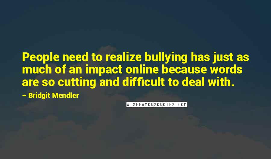 Bridgit Mendler Quotes: People need to realize bullying has just as much of an impact online because words are so cutting and difficult to deal with.