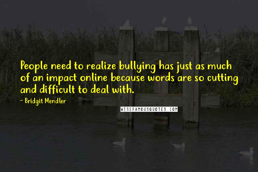 Bridgit Mendler Quotes: People need to realize bullying has just as much of an impact online because words are so cutting and difficult to deal with.