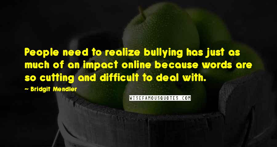 Bridgit Mendler Quotes: People need to realize bullying has just as much of an impact online because words are so cutting and difficult to deal with.