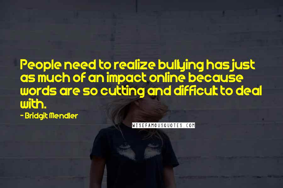 Bridgit Mendler Quotes: People need to realize bullying has just as much of an impact online because words are so cutting and difficult to deal with.