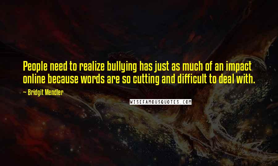 Bridgit Mendler Quotes: People need to realize bullying has just as much of an impact online because words are so cutting and difficult to deal with.