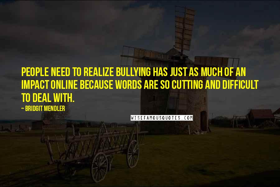 Bridgit Mendler Quotes: People need to realize bullying has just as much of an impact online because words are so cutting and difficult to deal with.