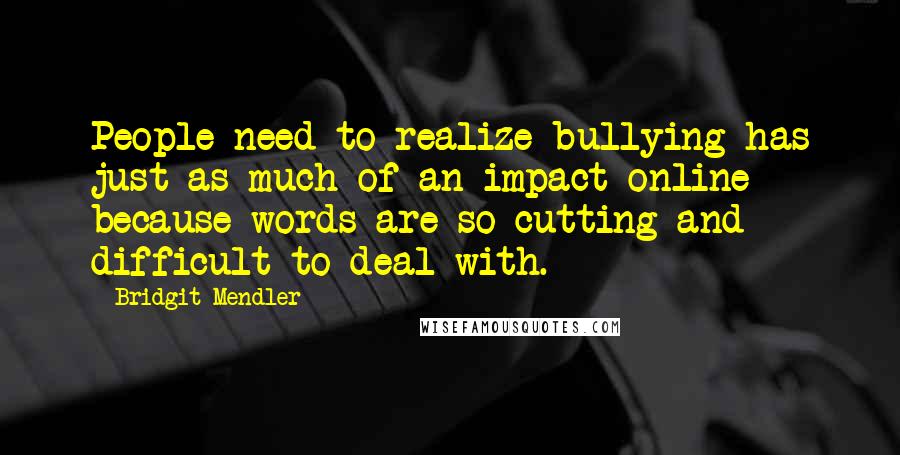 Bridgit Mendler Quotes: People need to realize bullying has just as much of an impact online because words are so cutting and difficult to deal with.